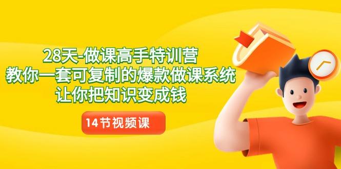 28天-做课高手特训营，教你一套可复制的爆款做课系统，让你把知识变成钱-蚂蚁汇资源分享项目网