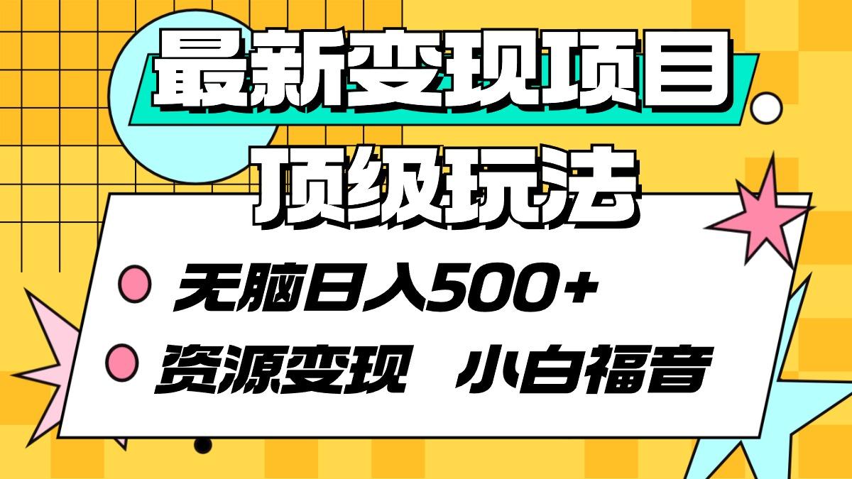 (9297期)最新变现项目顶级玩法 无脑日入500+ 资源变现 小白福音-蚂蚁汇资源分享项目网