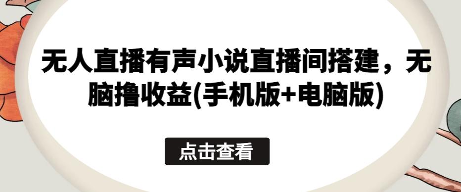 无人直播有声小说直播间搭建，无脑撸收益(手机版+电脑版)-蚂蚁汇资源分享项目网