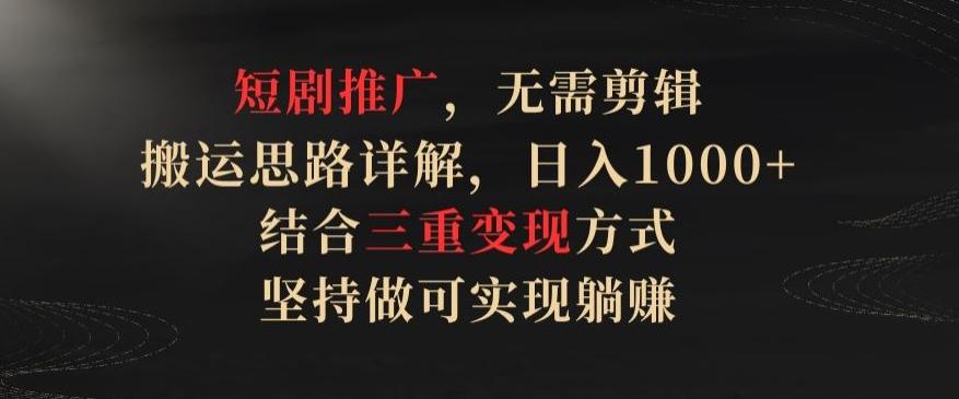 短剧推广，无需剪辑，搬运思路详解，日入1000+，结合三重变现方式，坚持做可实现躺赚【揭秘】-蚂蚁汇资源分享项目网