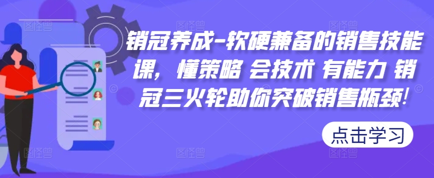 销冠养成-软硬兼备的销售技能课，懂策略 会技术 有能力 销冠三火轮助你突破销售瓶颈!-蚂蚁汇资源分享项目网