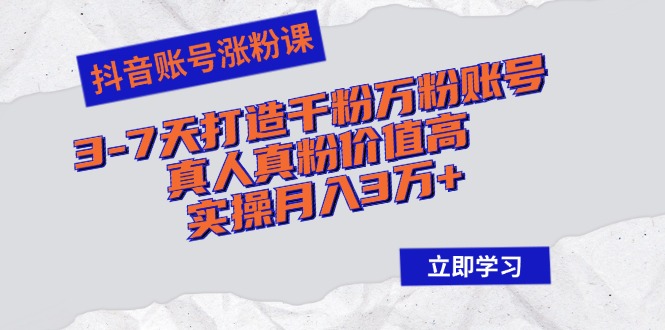 抖音账号涨粉课：3-7天打造千粉万粉账号，真人真粉价值高，实操月入3万+-蚂蚁汇资源分享项目网