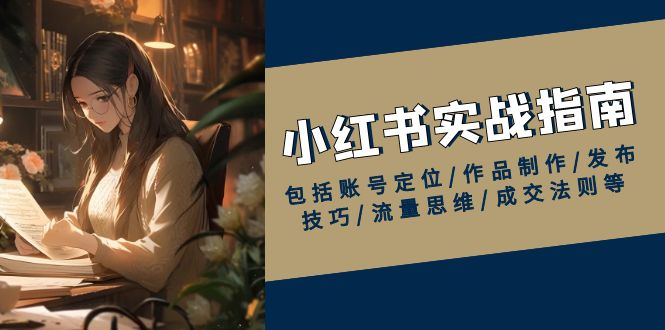 小红书实战指南，包括账号定位/作品制作/发布技巧/流量思维/成交法则等-蚂蚁汇资源分享项目网