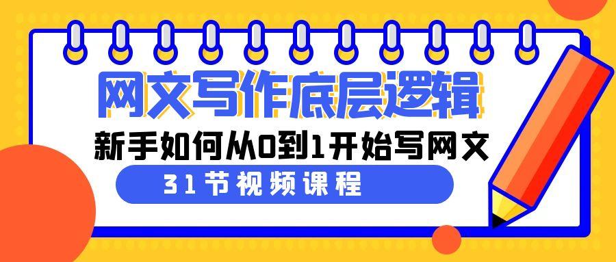 网文写作底层逻辑，新手如何从0到1开始写网文(31节课)-蚂蚁汇资源分享项目网