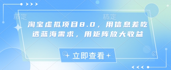 淘宝虚拟项目8.0，用信息差吃透蓝海需求，用矩阵放大收益-蚂蚁汇资源分享项目网