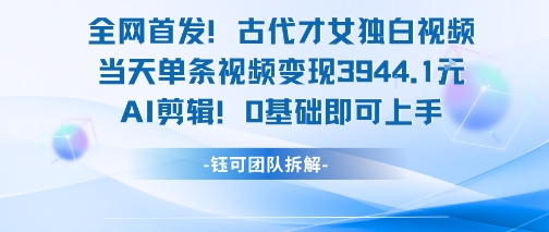 全网首发！古代才女独白视频，当天单条视频变现1k，AI剪辑0基础即可上手-蚂蚁汇资源分享项目网