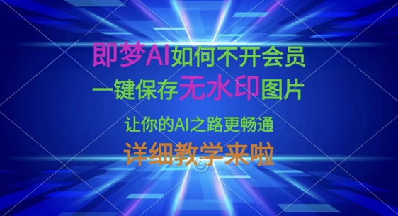 即梦AI如何不开会员，一键保存无水印图片，让你的AI之路更畅通，详细教学来啦-蚂蚁汇资源分享项目网