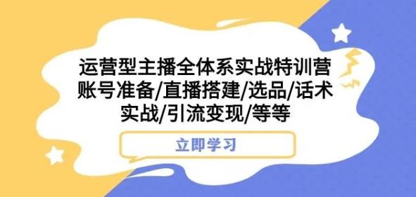 运营型主播全体系实战特训营，账号准备/直播搭建/选品/话术实战/引流变现/等等-蚂蚁汇资源分享项目网
