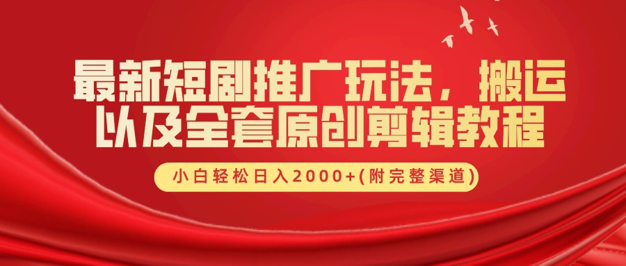 最新短剧推广玩法，搬运以及全套原创剪辑教程(附完整渠道)，小白轻松日入2000+-蚂蚁汇资源分享项目网