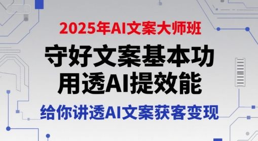 2025年AI文案大师班，守好文案基本功，用透AI提效能，给你讲透AI文案获客变现-蚂蚁汇资源分享项目网