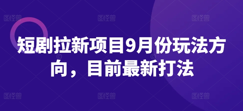 短剧拉新项目9月份玩法方向，目前最新打法-蚂蚁汇资源分享项目网