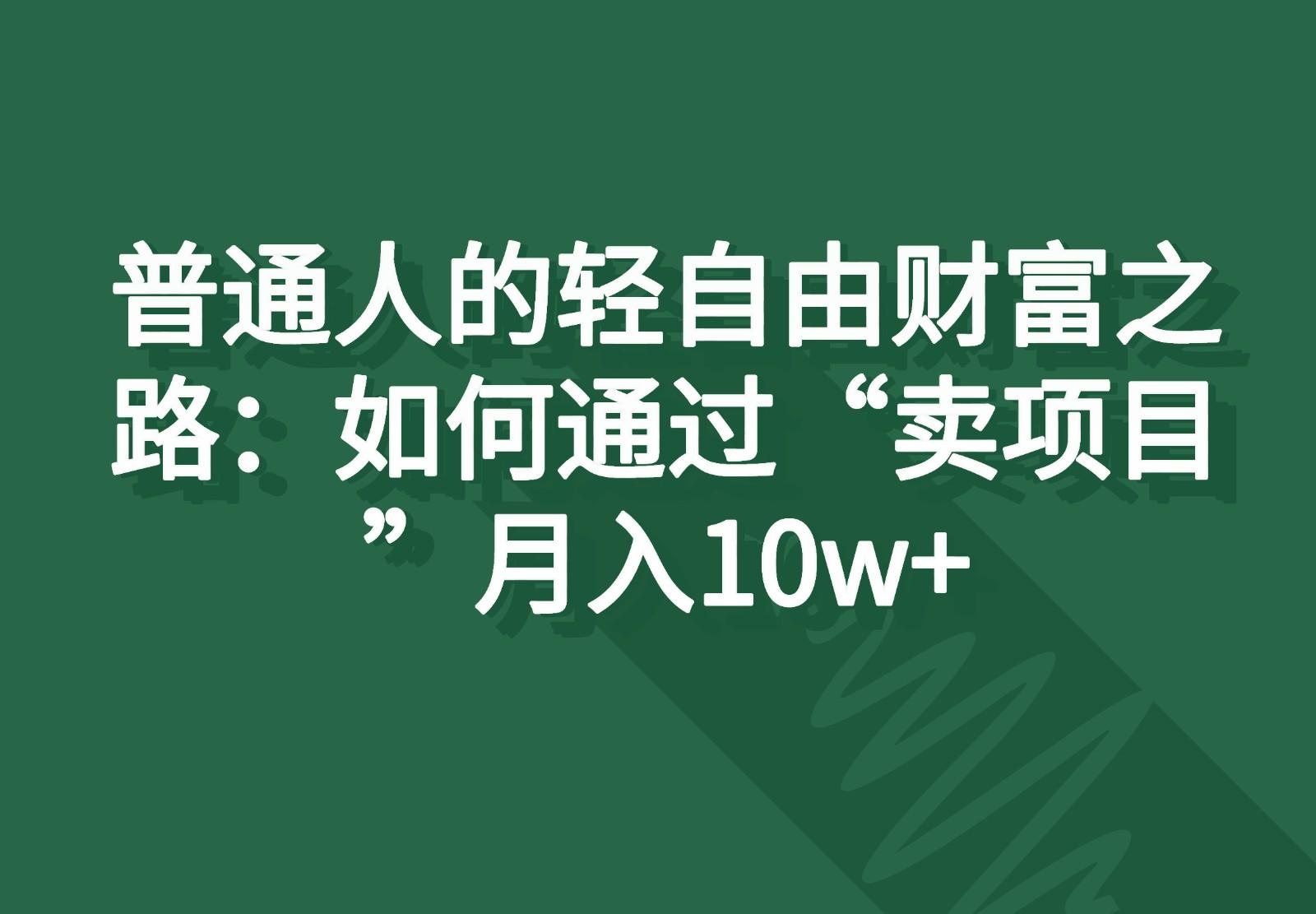 普通人的轻自由财富之路：如何通过“卖项目”月入10w+-蚂蚁汇资源分享项目网