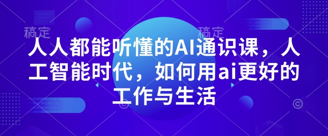 人人都能听懂的AI通识课，人工智能时代，如何用ai更好的工作与生活-蚂蚁汇资源分享项目网