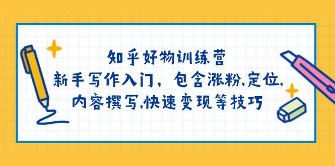 知乎好物训练营：新手写作入门，包含涨粉，定位，内容撰写，快速变现等技巧-蚂蚁汇资源分享项目网