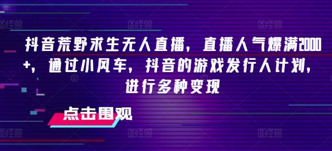 抖音荒野求生无人直播，直播人气爆满2000+，通过小风车，抖音的游戏发行人计划，进行多种变现【揭秘】-蚂蚁汇资源分享项目网