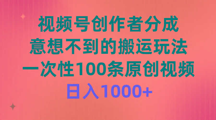 (9737期)视频号创作者分成，意想不到的搬运玩法，一次性100条原创视频，日入1000+-蚂蚁汇资源分享项目网