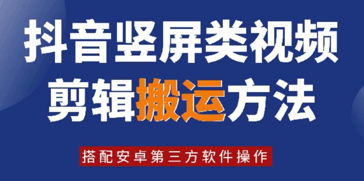 8月日最新抖音竖屏类视频剪辑搬运技术，搭配安卓第三方软件操作-蚂蚁汇资源分享项目网