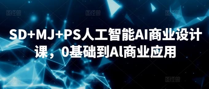 SD+MJ+PS人工智能AI商业设计课,0基础到Al商业应用