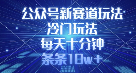 公众号新赛道玩法，冷门玩法，每天十分钟，条条10w+-蚂蚁汇资源分享项目网