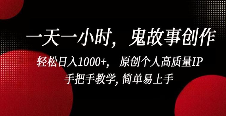 一天一小时，鬼故事创作， 轻松日入1000+， 原创个人高质量IP，手把手教学, 简单易上手【揭秘】-蚂蚁汇资源分享项目网