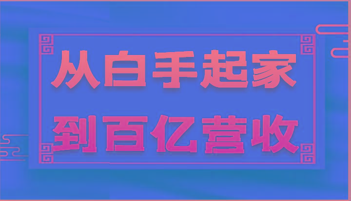 从白手起家到百亿营收，企业35年危机管理法则和幕后细节(17节)-蚂蚁汇资源分享项目网