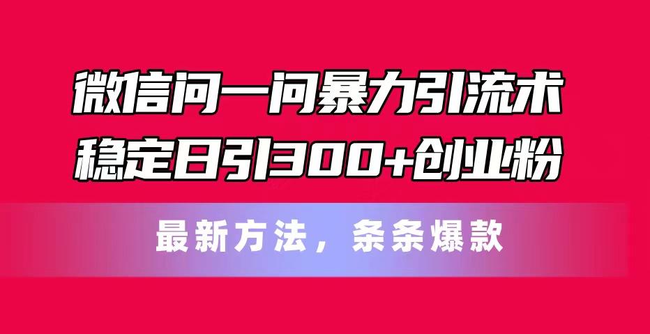 微信问一问暴力引流术，稳定日引300+创业粉，最新方法，条条爆款-蚂蚁汇资源分享项目网