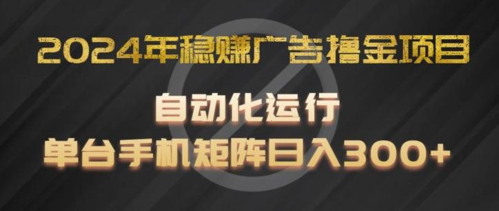 2024年稳赚广告撸金项目，全程自动化运行，单台手机就可以矩阵操作，日入300+【揭秘】-蚂蚁汇资源分享项目网