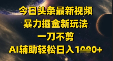 今日头条最新美女视频暴力掘金新玩法，一刀不剪，AI辅助轻松日入1k+-蚂蚁汇资源分享项目网