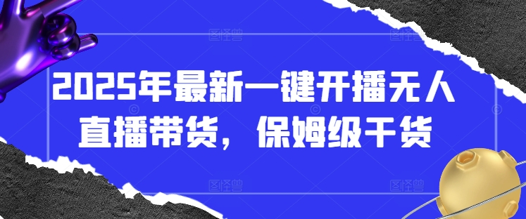 2025年最新一键开播无人直播带货，保姆级干货-蚂蚁汇资源分享项目网