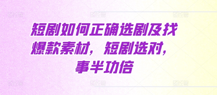 短剧如何正确选剧及找爆款素材，短剧选对，事半功倍-蚂蚁汇资源分享项目网