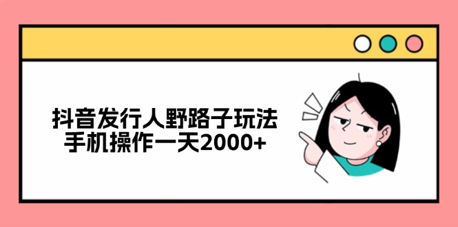 抖音发行人野路子玩法，手机操作一天2000+-蚂蚁汇资源分享项目网