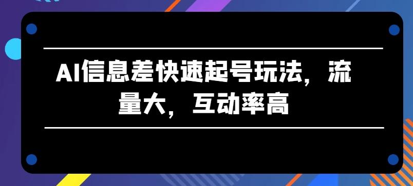 AI信息差快速起号玩法，流量大，互动率高【揭秘】-蚂蚁汇资源分享项目网