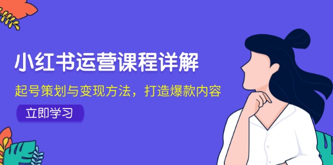 小红书运营课程详解：起号策划与变现方法，打造爆款内容-蚂蚁汇资源分享项目网
