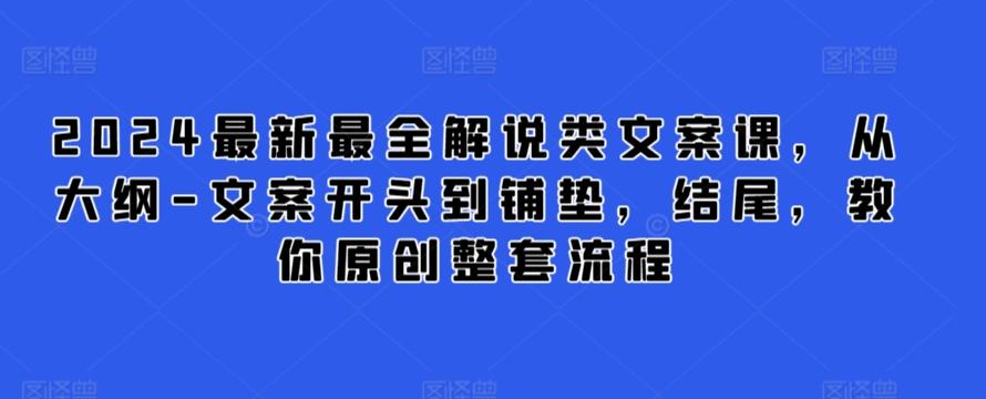 2024最新最全解说类文案课，从大纲-文案开头到铺垫，结尾，教你原创整套流程-蚂蚁汇资源分享项目网