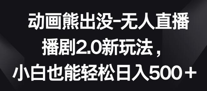 动画熊出没-无人直播播剧2.0新玩法,小白也能轻松日入500+【揭秘】