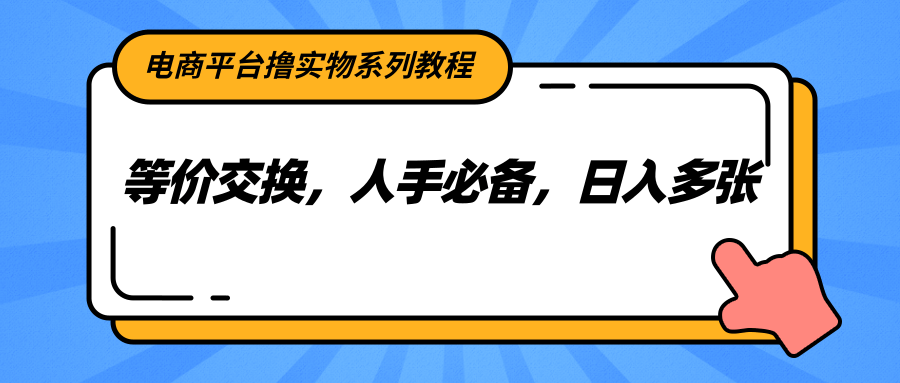 电商平台撸实物系列教程，等价交换，人手必备，日入多张-蚂蚁汇资源分享项目网