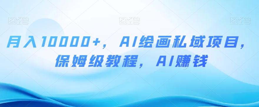 月入10000+，AI绘画私域项目，保姆级教程，AI赚钱【揭秘】-蚂蚁汇资源分享项目网