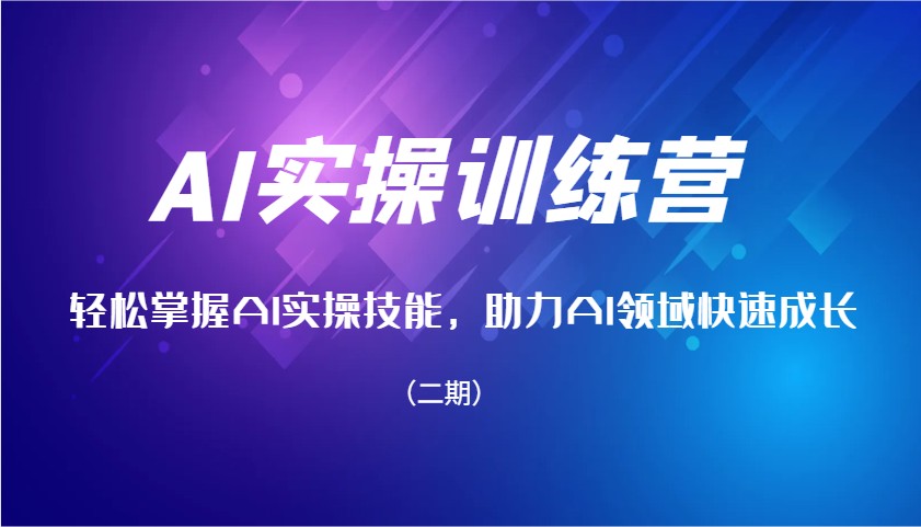 AI实操训练营，轻松掌握AI实操技能，助力AI领域快速成长(二期)-蚂蚁汇资源分享项目网