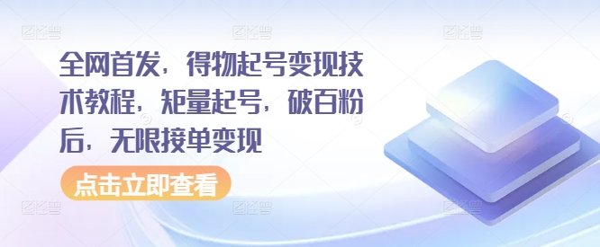 全网首发，得物起号变现技术教程，矩量起号，破百粉后，无限接单变现-蚂蚁汇资源分享项目网