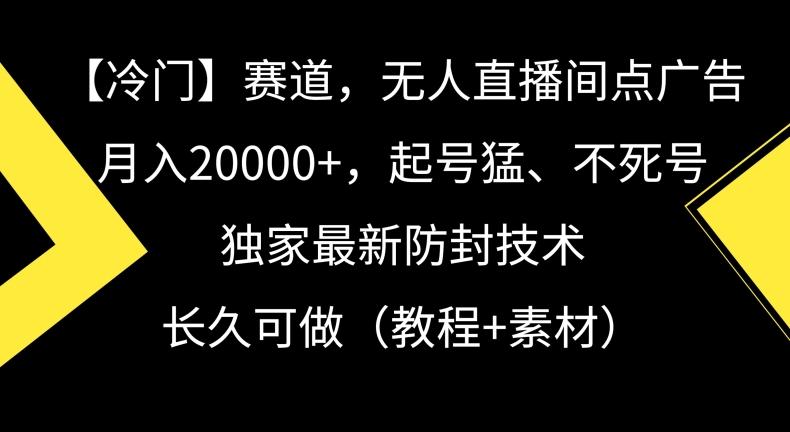 冷门赛道，无人直播间点广告，月入20000+，起号猛、不死号，独家最新防封技术【揭秘】-蚂蚁汇资源分享项目网