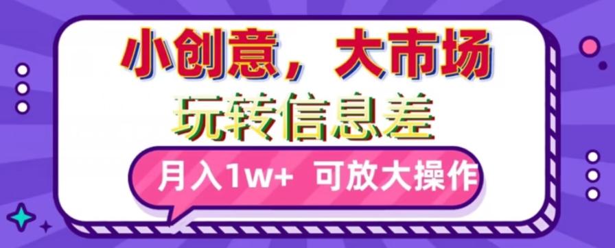 玩转信息差，小创意，大市场，月入10000+，可放大操作-蚂蚁汇资源分享项目网