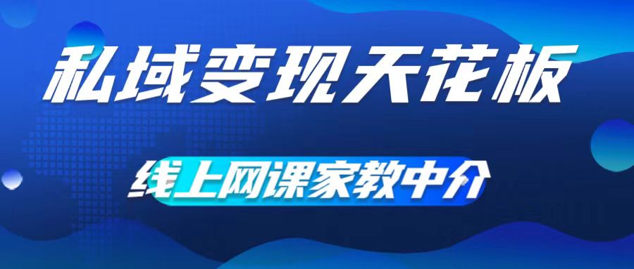 私域变现天花板，网课家教中介，只做渠道和流量，让大学生给你打工，0成本实现月入五位数【揭秘】-蚂蚁汇资源分享项目网