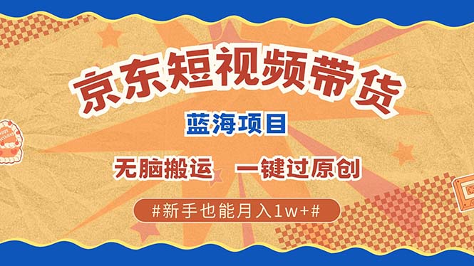 京东短视频带货 2025新风口 批量搬运 单号月入过万 上不封顶-蚂蚁汇资源分享项目网