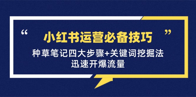 小红书运营必备技巧,种草笔记四大步骤+关键词挖掘法:迅速开爆流量-蚂蚁汇资源分享项目网