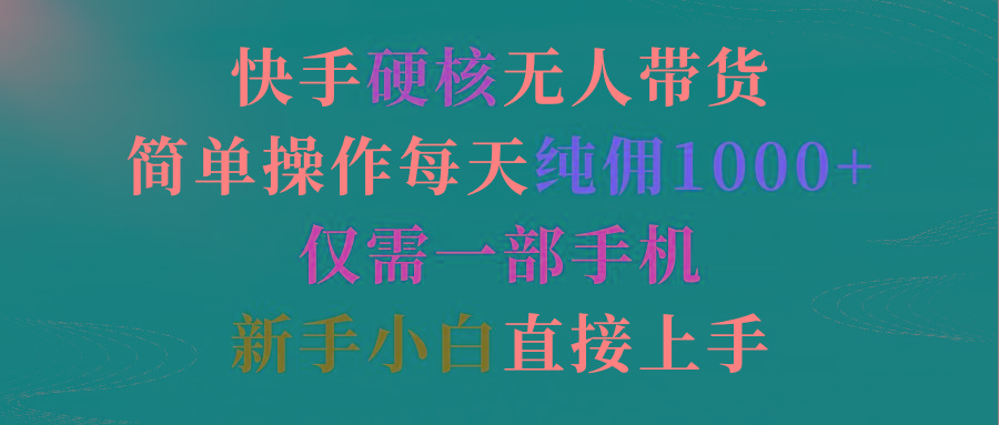 (9475期)快手硬核无人带货，简单操作每天纯佣1000+,仅需一部手机，新手小白直接上手-蚂蚁汇资源分享项目网