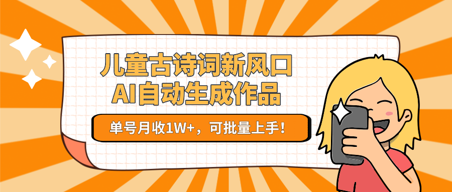 儿童古诗词新风口！AI自动生成作品，单号月收1W+，可批量上手！-蚂蚁汇资源分享项目网