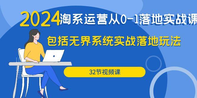 (9919期)2024·淘系运营从0-1落地实战课：包括无界系统实战落地玩法(32节)-蚂蚁汇资源分享项目网