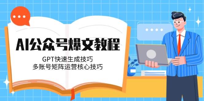 AI公众号爆文教程，GPT快速生成技巧，多账号矩阵运营核心技巧-蚂蚁汇资源分享项目网