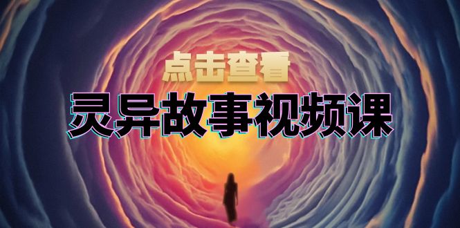 灵异故事视频课：文案、剪辑流程、画面处理及封面制作，助力创作者盈利-蚂蚁汇资源分享项目网