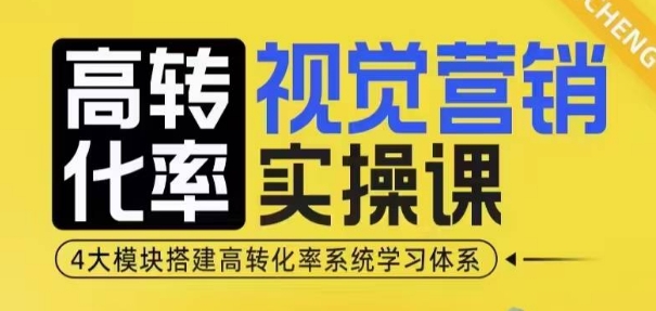 高转化率·视觉营销实操课，4大模块搭建高转化率系统学习体系-蚂蚁汇资源分享项目网